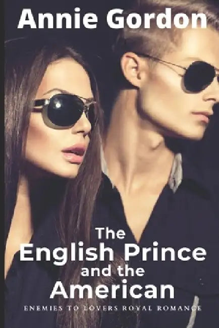The English Prince and the American: Enemies to Lovers - a Royal Romance by Annie Gordon