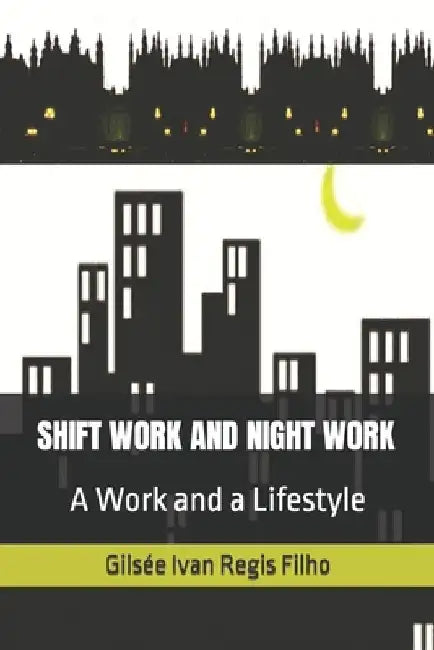 Shift Work and Night Work: A Work and a Lifestyle by Gilsée Ivan Regis Filho