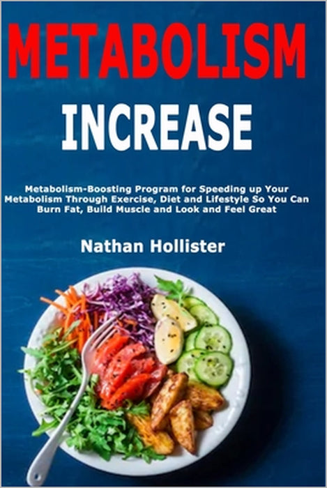 Metabolism Increase: Metabolism-Boosting Program for Speeding up Your Metabolism Through Exercise, Diet and Lifestyle So You Can Burn Fat, Build Muscl by Nathan Hollister