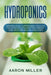 Hydroponics: A Beginner's Guide to Understanding Step by Step How to Build Your Own Hydroponics Gardening System (Indoor and Outdoo by Aaron Miller