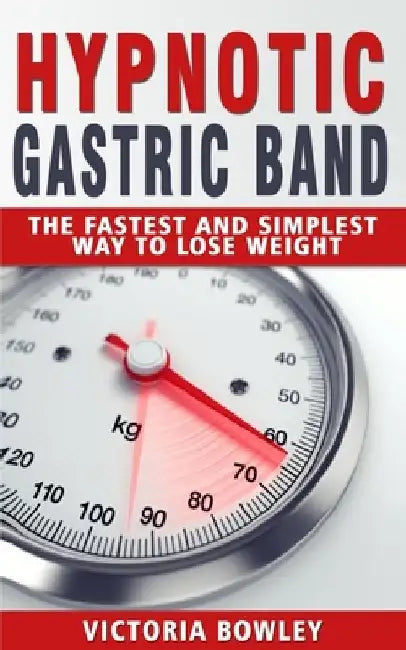 Hypnotic Gastric Band: The Fastest and Simplest Way to Lose Weight by Victoria Bowley