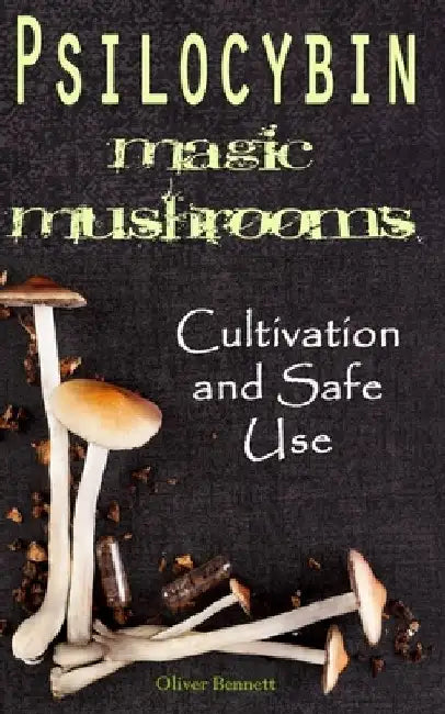 Psilocybin MAGIC MUSHROOMS: Cultivation and Safe Use by Oliver Bennett