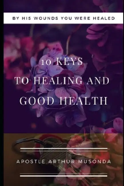 10 Keys to Healing and Good Health by Arthur Musonda