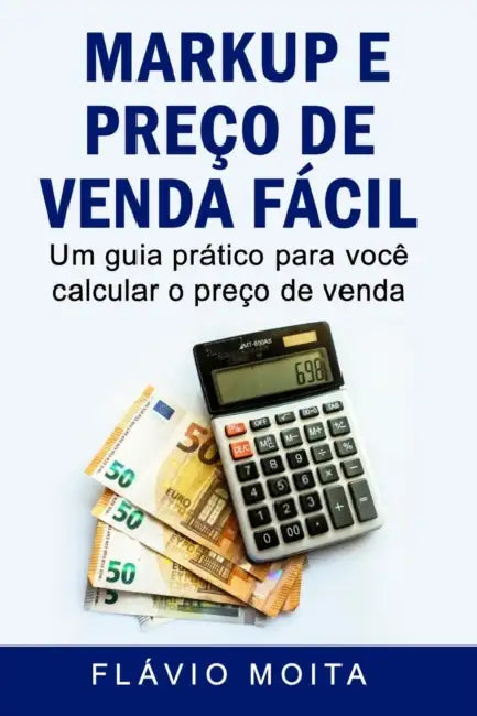 Markup e preço de venda fácil: Um guia prático para você calcular o preço de venda by Flávio Moita