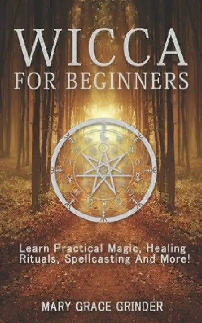 Wicca for Beginners: Learn Practical Magic, Healing Rituals, Spellcasting And More! by Mary Grace Grinder