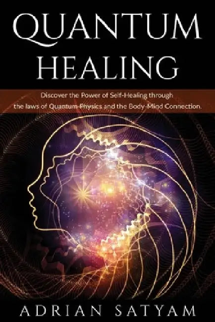 Quantum Healing: Discover the Power of Self-Healing through the laws of Quantum Physics and the Body-Mind Connection by Adrian Satyam