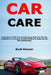 Car Care: Learn How to Take Care of Your Car to Keep It in Tip-Top Condition for as Long as Possible While also Reducing the Bills Considerably by Zack Keever