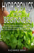 Hydroponics for Beginners: : How to design and build your greenhouse garden for growing plants, vegetables, fruits, and mushrooms in water all ye by Richard Bray