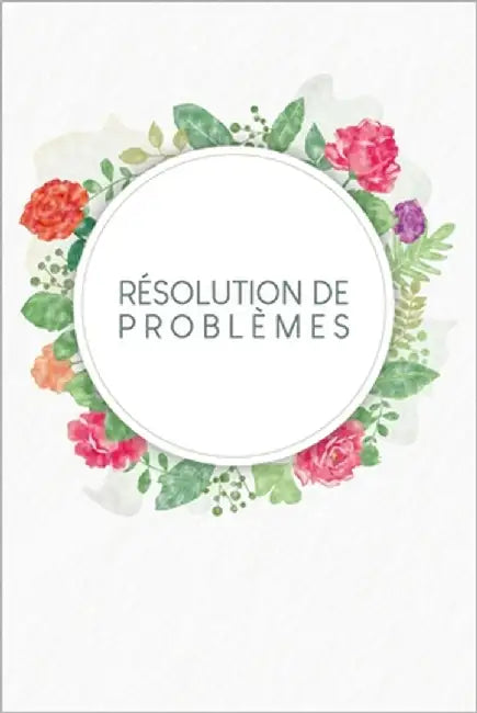 Résolution de problèmes: Carnet de bonnes décisions à remplir selon une méthode éprouvée depuis des décennies - Design: Aquarelle Fleurs by Wagner, Gerda