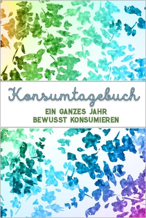 Konsumtagebuch: Ein ganzes Jahr bewusst konsumieren - Alle Einkäufe dokumentieren und bewerten: was brauche ich wirklich? - Ziele: Bew by Konsumenten Publishing