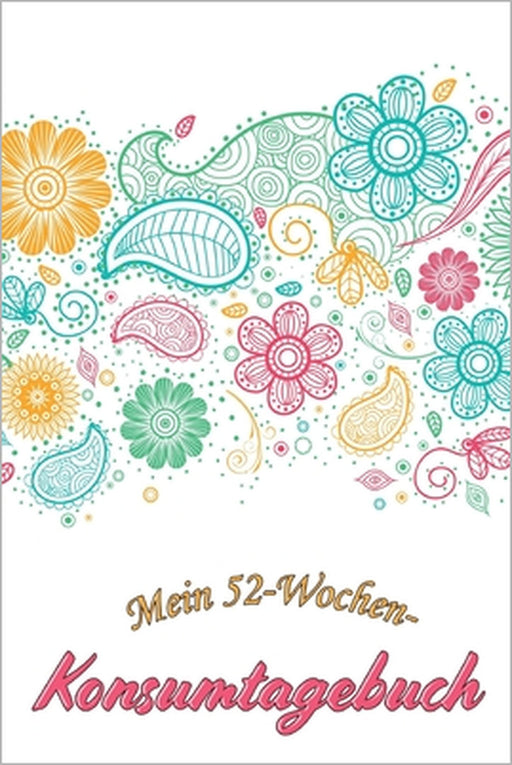 Mein 52-Wochen-Konsumtagebuch: Ein ganzes Jahr bewusst konsumieren -- Alle Einkäufe dokumentieren und bewerten: was brauche ich wirklich? -- Bewussts by Konsumenten Publishing