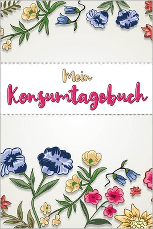 Mein Konsumtagebuch: 52 Wochen bewusst konsumieren -- Alle Einkäufe dokumentieren und bewerten: was brauche ich wirklich? -- Ziele: Bewusst by Konsumenten Publishing