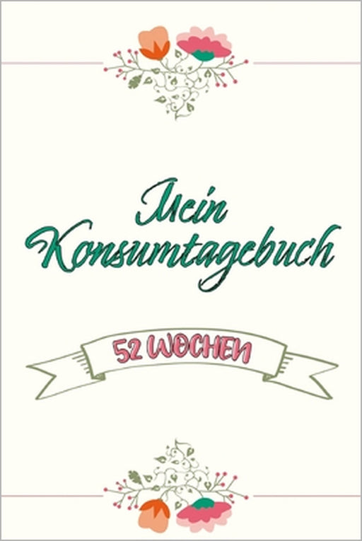 Mein Konsumtagebuch: 52 Wochen bewusst konsumieren - Alle Einkäufe dokumentieren und bewerten: was brauche ich wirklich - Nachhaltigkeit und Bewusstse by Konsumenten Publishing