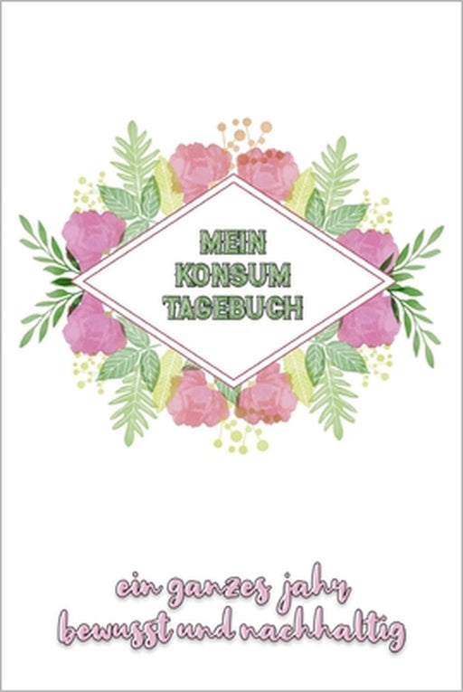 Mein Konsumtagebuch: Ein ganzes Jahr bewusst und nachhaltig konsumieren - Alle Einkäufe dokumentieren und bewerten: was brauche ich wirklic by Konsumenten Publishing