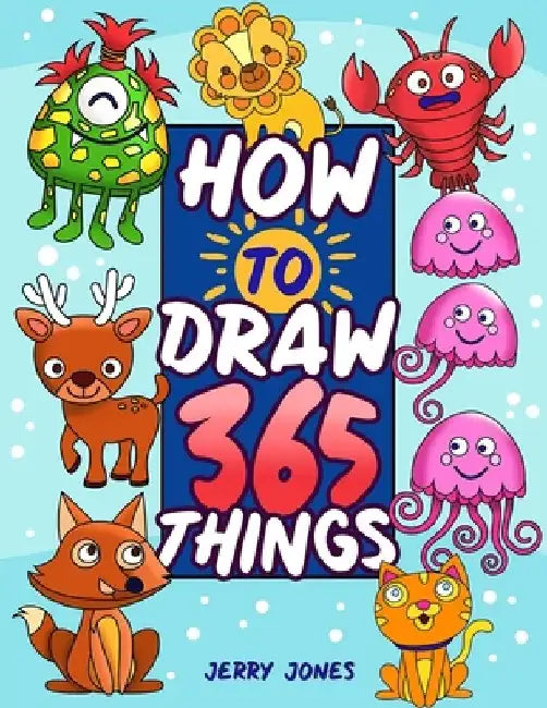How To Draw 365 Things: The Big Drawing Book for Kids (Step by Step Drawing for Kids) by Jerry Jones