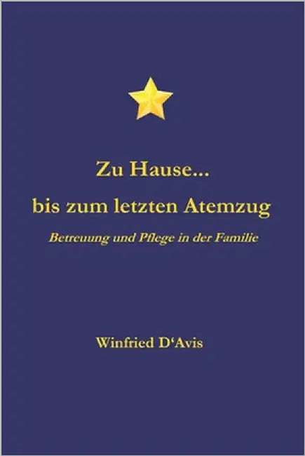 Zu Hause... bis zum letzten Atemzug: Betreuung und Pflege in der Familie by D'Avis, Winfried