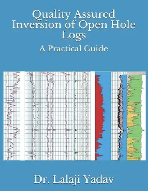 Quality Assured Inversion of Open Hole Logs: A Practical Guide by Lalaji Yadav