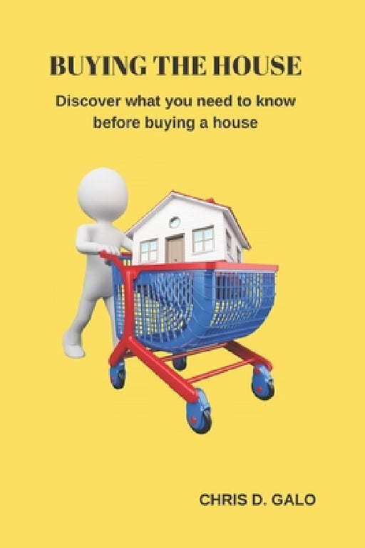 Buying the house: Discover what you need to know before buying a house by Chris D. Galo