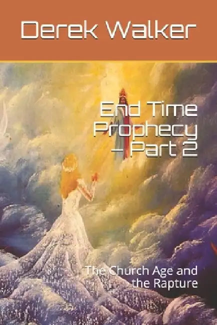 End Time Prophecy - Part 2: The Church Age and the Rapture by Derek Walker