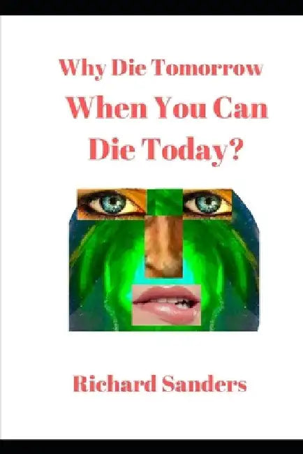Why Die Tomorrow When You Can Die Today? by Richard Sanders