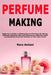 Perfume Making: Beginner's Guide to Making Natural Perfume By Mixing Different Essential Oils and Discovering Different Scent Combinations from the Co by Nora Amlani