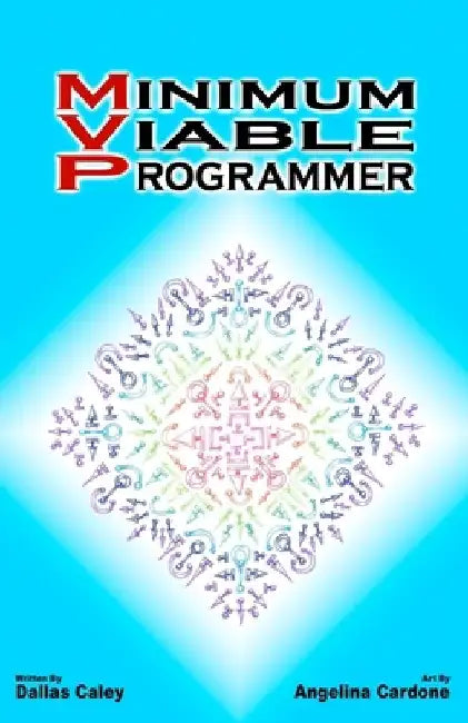 Minimum Viable Programmer: Everything you need to know and nothing more to ditch your dead end job and join the world of tech. by Angelina Andrea Cardone