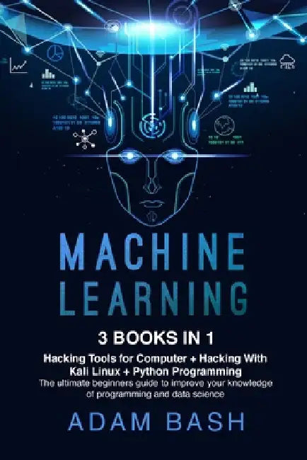Machine Learning: 3 books in 1: - Hacking Tools for Computer + Hacking With Kali Linux + Python Programming- The ultimate beginners guid by Adam Bash