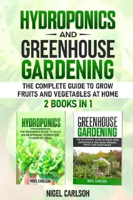 Hydroponics and Greenhouse Gardening: 2 books in 1 - The Complete Guide to Grow Fruits and Vegetables at Home by Nigel Carlson