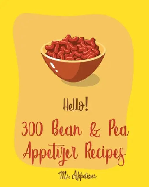 Hello! 300 Bean & Pea Appetizer Recipes: Best Bean & Pea Appetizer Cookbook Ever For Beginners [Book 1] by Appetizer