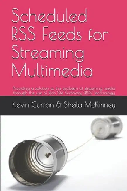 Scheduled RSS Feeds for Streaming Multimedia: Providing a solution to the problem of streaming media through the use of Rich Site Summary (RSS) techno by Sheila McKinney