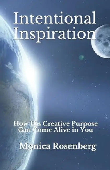 Intentional Inspiration: How His Creative Purpose Can Come Alive in You by Monica Rosenberg