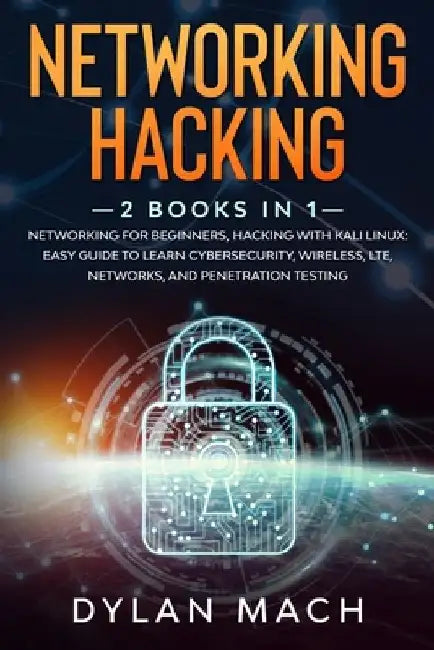 Networking Hacking: 2 books in 1: Networking for Beginners, Hacking with Kali Linux: Easy Guide to Learn Cybersecurity, Wireless, LTE, Net by Dylan Mach