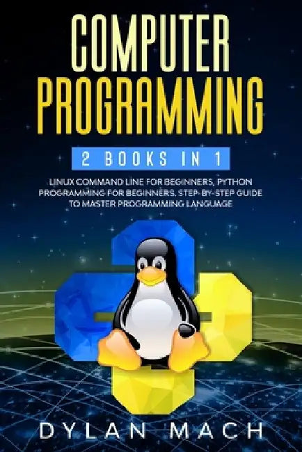 Computer Programming: 2 books in 1: LINUX COMMAND LINE For Beginners, PYTHON Programming For Beginners. Step-by-Step Guide to master Program by Dylan Mach