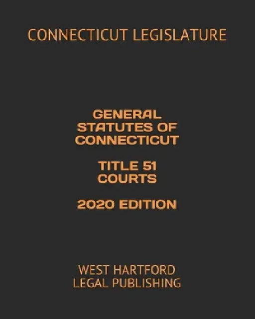 General Statutes of Connecticut Title 51 Courts 2020 Edition: West Hartford Legal Publishing by West Hartford Legal Publishing