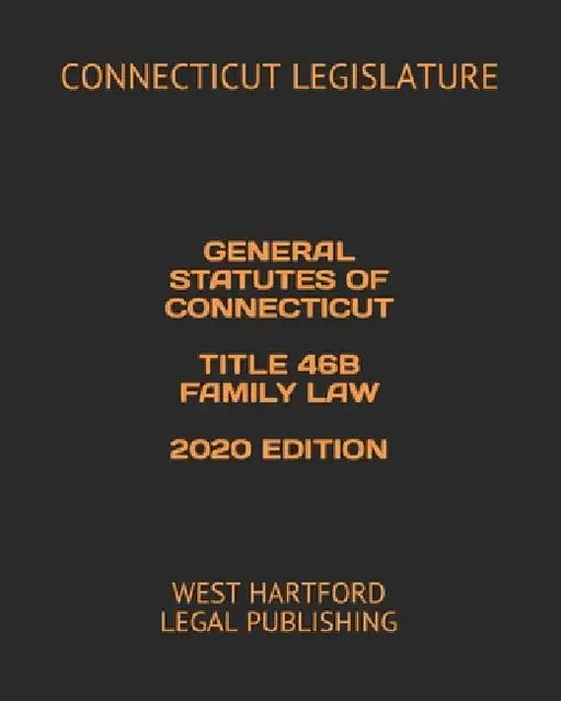 General Statutes of Connecticut Title 46b Family Law 2020 Edition: West Hartford Legal Publishing by West Hartford Legal Publishing