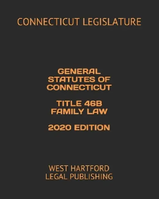 General Statutes of Connecticut Title 46b Family Law 2020 Edition: West Hartford Legal Publishing by West Hartford Legal Publishing