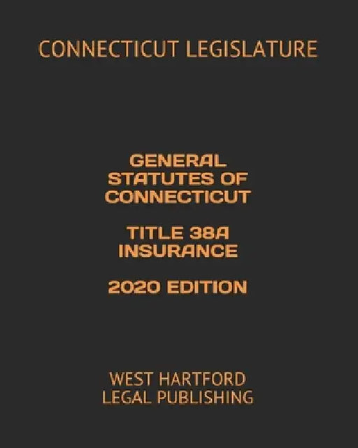 General Statutes of Connecticut Title 38a Insurance 2020 Edition: West Hartford Legal Publishing by West Hartford Legal Publishing