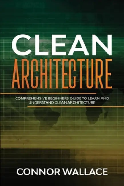 Clean Architecture: Comprehensive Beginners Guide to Learn and Understand Clean Architecture by Connor Wallace
