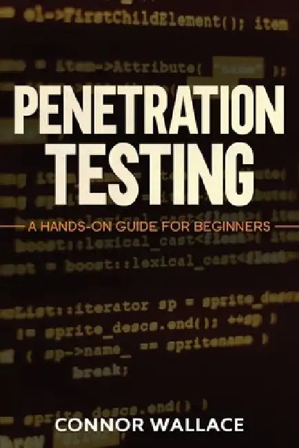 Penetration Testing: Penetration Testing: A Hands-On Guide For Beginners by Connor Wallace