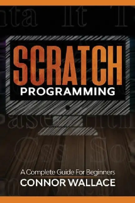 Scratch Programming: A Complete Guide For Beginners by Connor Wallace