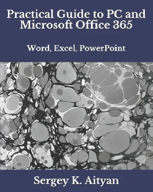 Practical Guide to PC and Microsoft Office 365: Word, Excel, PowerPoint by Sergey K. Aityan