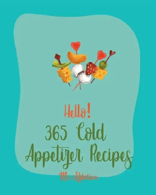 Hello! 365 Cold Appetizer Recipes: Best Cold Appetizer Cookbook Ever For Beginners [Book 1] by Appetizer