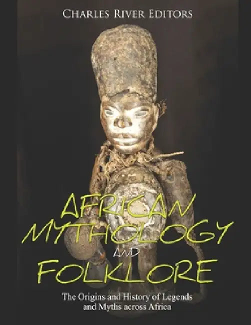 African Mythology and Folklore: The Origins and History of Legends and Myths across Africa by Charles River