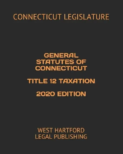 General Statutes of Connecticut Title 12 Taxation 2020 Edition: West Hartford Legal Publishing by West Hartford Legal Publishing