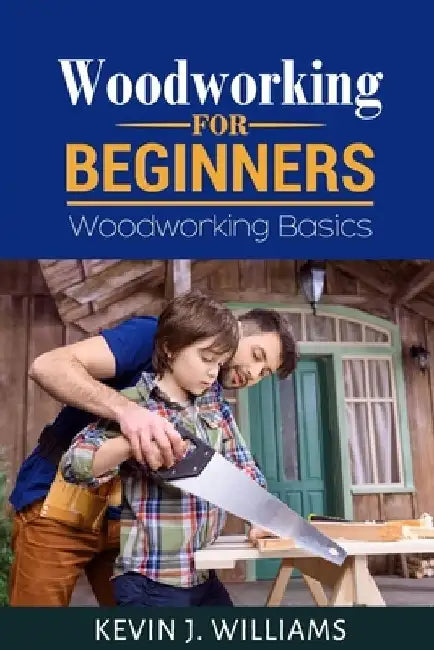 Woodworking for Beginners: Woodworking basics by Kevin J. Williams