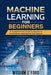 Machine Learning for Beginners: A Comprehensive Guide To Algorithms For Machine Learning And Data Science by William J. Ford