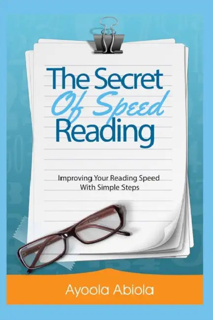 The Secrets of Speed Reading: Improving Your Reading Speed With Simple Steps by Abiola Ayoola