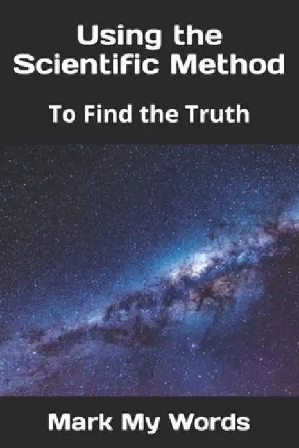 Using the Scientific Method: To Find the Truth by Mark My Words