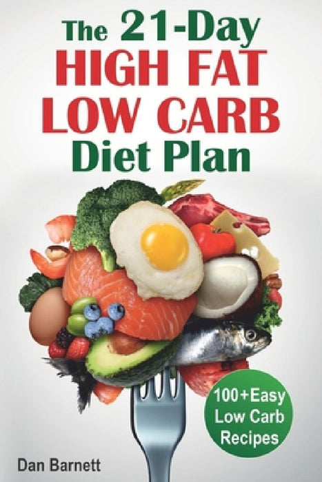 The 21-Day High Fat Low Carb Diet Plan: 100+ Easy Low Carb Recipes by Dan Barnett