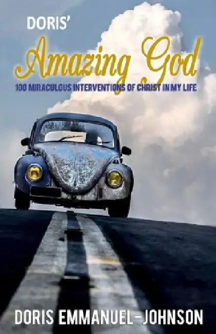 Doris' Amazing God: 100 Miraculous Interventions Of Christ In My Life by Doris Emmanuel Johnson